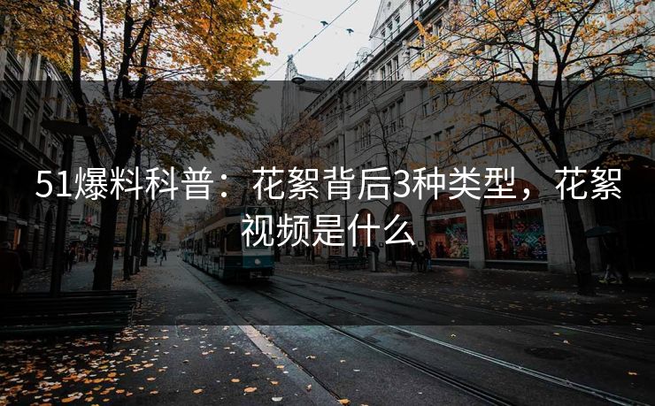 51爆料科普：花絮背后3种类型，花絮视频是什么