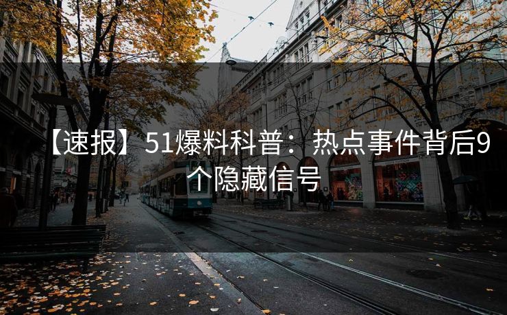 【速报】51爆料科普：热点事件背后9个隐藏信号