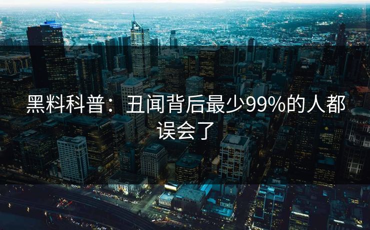 黑料科普：丑闻背后最少99%的人都误会了