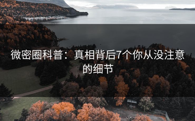 微密圈科普：真相背后7个你从没注意的细节