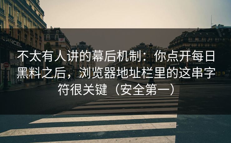 不太有人讲的幕后机制:你点开每日黑料之后,浏览器地址栏里的这串字符很关键(安全第一) 不太有人讲的幕后机制:你点开每日黑料之后,浏览器地址栏里的这串字符很关键(安全第一)