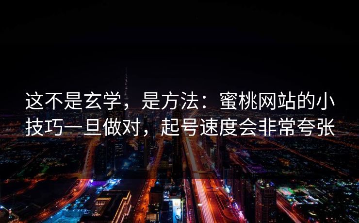 这不是玄学，是方法：蜜桃网站的小技巧一旦做对，起号速度会非常夸张