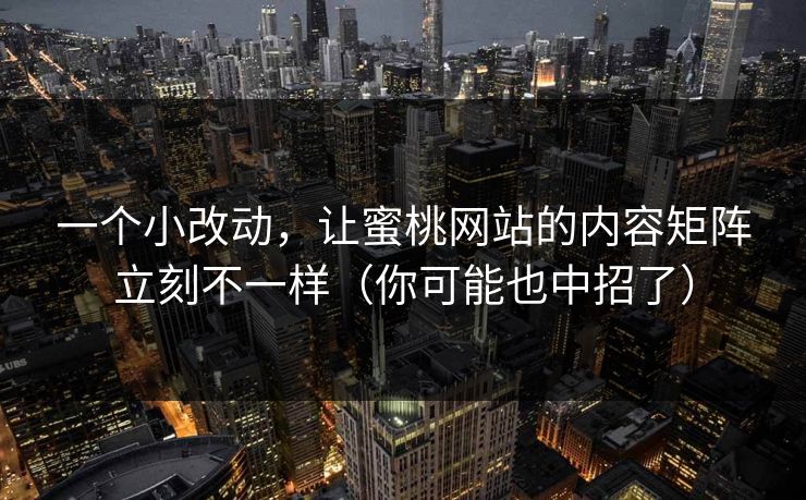 一个小改动，让蜜桃网站的内容矩阵立刻不一样（你可能也中招了）